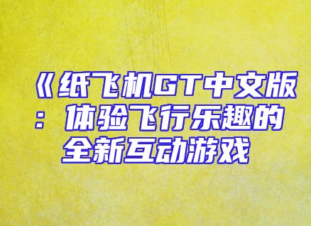 《纸飞机GT中文版：体验飞行乐趣的全新互动游戏