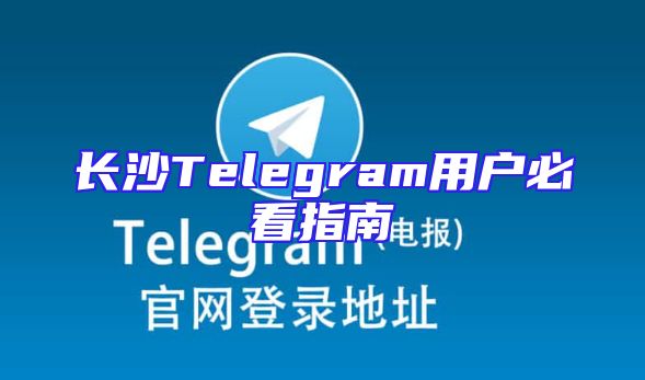 长沙Telegram用户必看指南