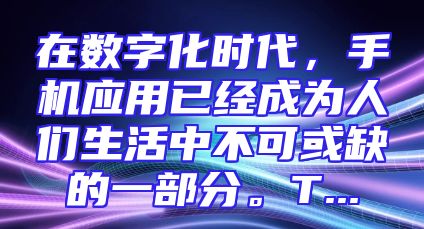 在数字化时代，手机应用已经成为人们生活中不可或缺的一部分。T...