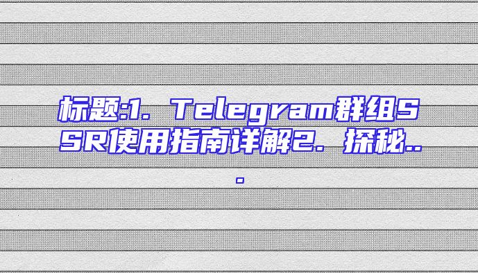 标题:1. Telegram群组SSR使用指南详解2. 探秘...