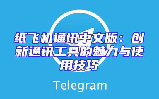 纸飞机通讯中文版：创新通讯工具的魅力与使用技巧