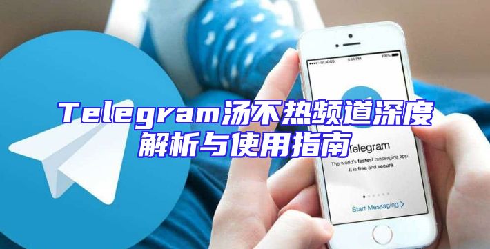 Telegram汤不热频道深度解析与使用指南