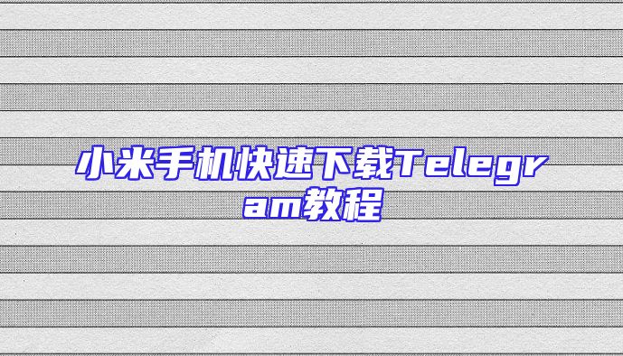 小米手机快速下载Telegram教程