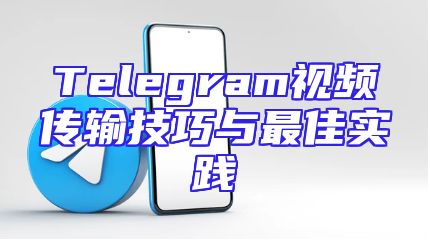 Telegram视频传输技巧与最佳实践
