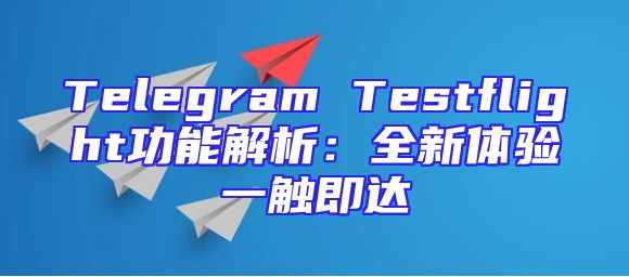 Telegram Testflight功能解析：全新体验一触即达