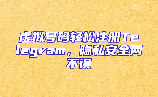 虚拟号码轻松注册Telegram，隐私安全两不误