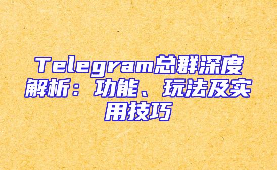 Telegram总群深度解析：功能、玩法及实用技巧