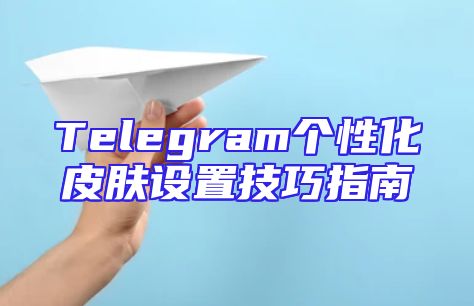 Telegram个性化皮肤设置技巧指南