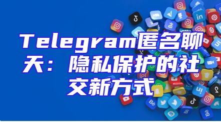 Telegram匿名聊天：隐私保护的社交新方式