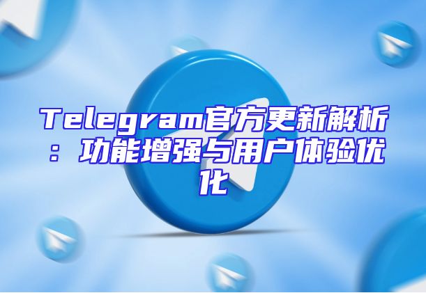 Telegram官方更新解析：功能增强与用户体验优化