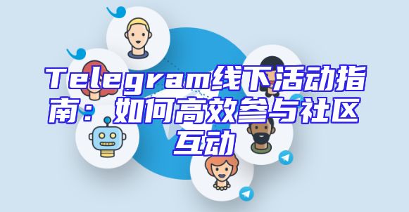 Telegram线下活动指南：如何高效参与社区互动