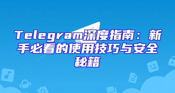 Telegram深度指南：新手必看的使用技巧与安全秘籍
