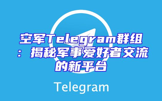 空军Telegram群组：揭秘军事爱好者交流的新平台