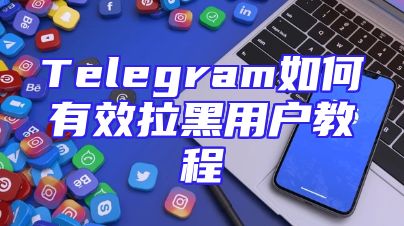 Telegram如何有效拉黑用户教程