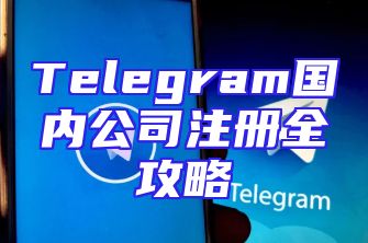 Telegram国内公司注册全攻略