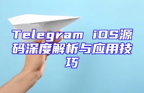Telegram iOS源码深度解析与应用技巧