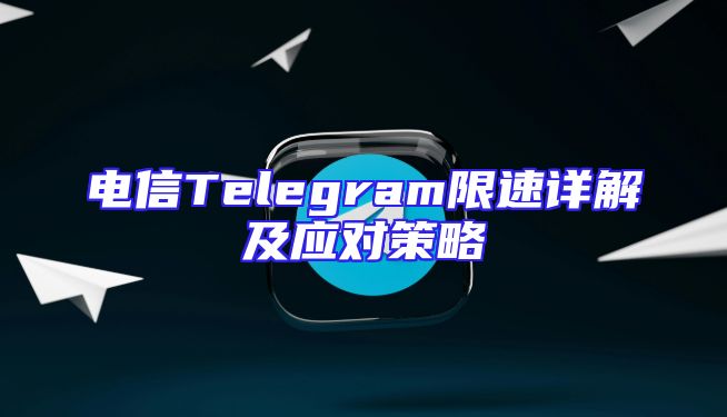 电信Telegram限速详解及应对策略