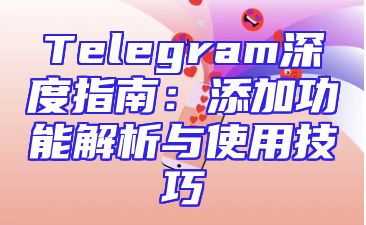 Telegram深度指南：添加功能解析与使用技巧