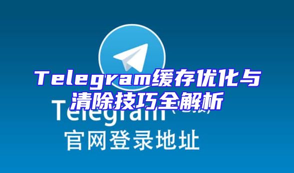 Telegram缓存优化与清除技巧全解析