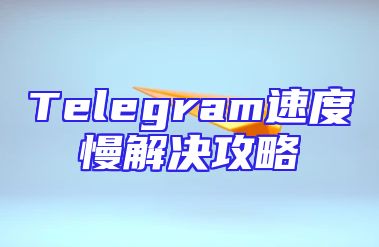 Telegram速度慢解决攻略