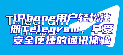 iPhone用户轻松注册Telegram，享受安全便捷的通讯体验