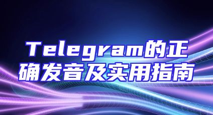 Telegram的正确发音及实用指南