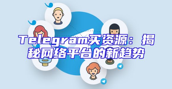 Telegram买资源：揭秘网络平台的新趋势