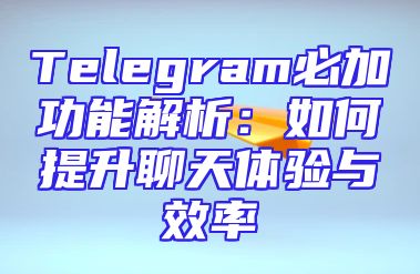 Telegram必加功能解析：如何提升聊天体验与效率