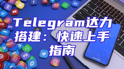Telegram达力搭建：快速上手指南