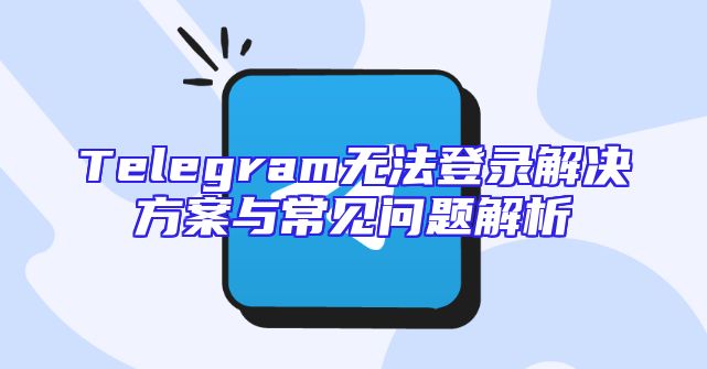 Telegram无法登录解决方案与常见问题解析