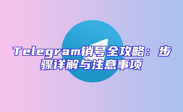 Telegram销号全攻略：步骤详解与注意事项