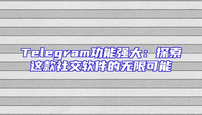 Telegram功能强大：探索这款社交软件的无限可能