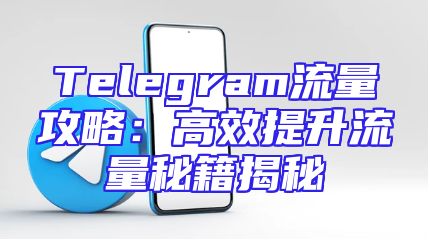 Telegram流量攻略：高效提升流量秘籍揭秘