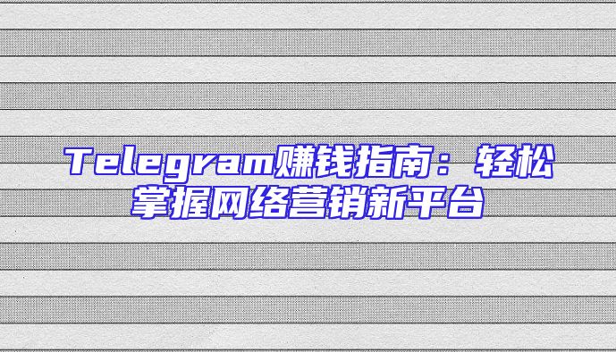 Telegram赚钱指南：轻松掌握网络营销新平台