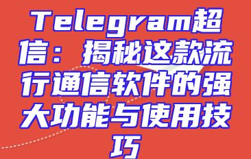 Telegram超信：揭秘这款流行通信软件的强大功能与使用技巧