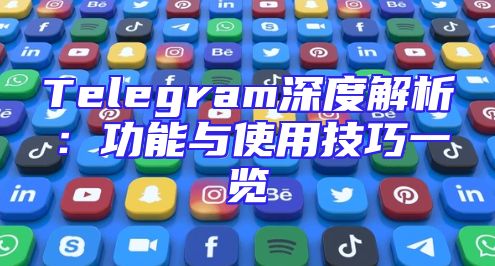 Telegram深度解析：功能与使用技巧一览