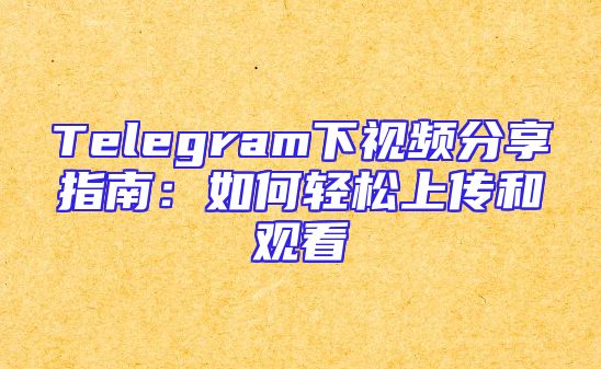 Telegram下视频分享指南：如何轻松上传和观看