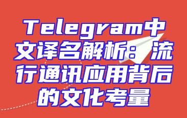 Telegram中文译名解析：流行通讯应用背后的文化考量