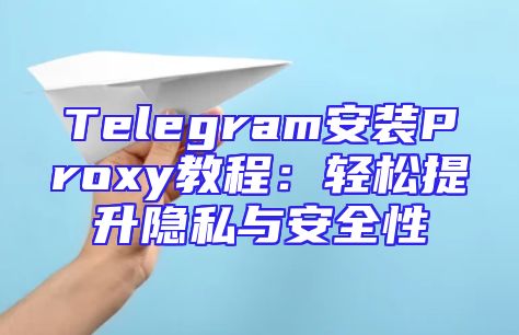 Telegram安装Proxy教程：轻松提升隐私与安全性