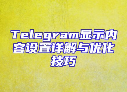 Telegram显示内容设置详解与优化技巧