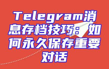 Telegram消息存档技巧：如何永久保存重要对话