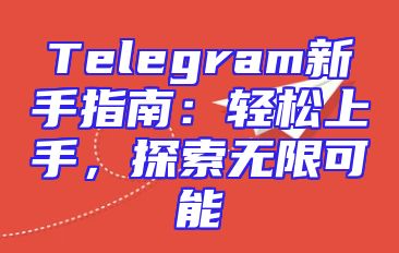 Telegram新手指南：轻松上手，探索无限可能