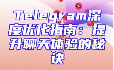 Telegram深度优化指南：提升聊天体验的秘诀