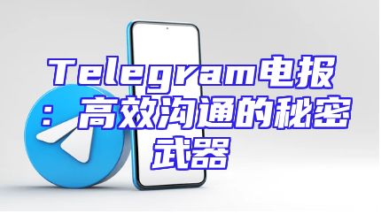 Telegram电报：高效沟通的秘密武器