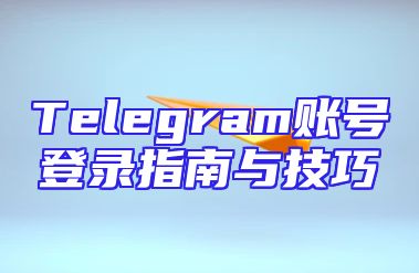 Telegram账号登录指南与技巧