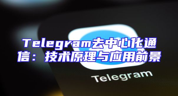 Telegram去中心化通信：技术原理与应用前景
