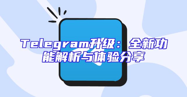 Telegram升级：全新功能解析与体验分享