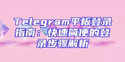 Telegram平板登录指南：快速简便的登录步骤解析