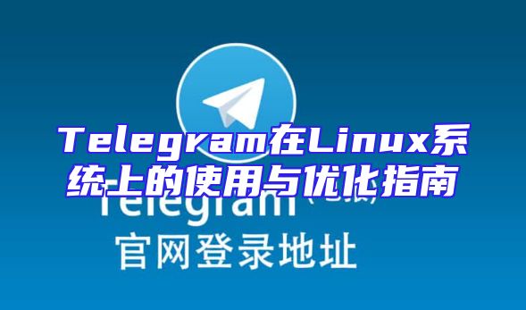 Telegram在Linux系统上的使用与优化指南
