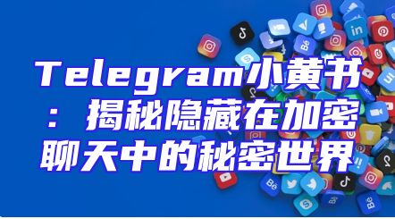 Telegram小黄书：揭秘隐藏在加密聊天中的秘密世界
